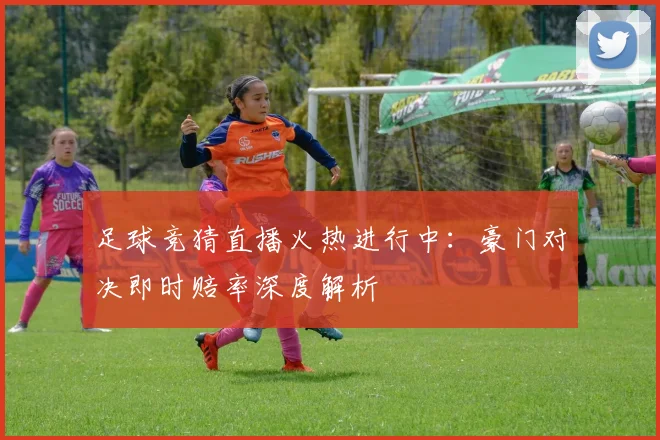 足球竞猜直播火热进行中:豪门对决即时赔率深度解析