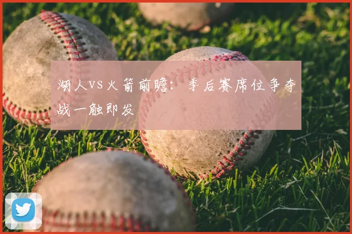 湖人vs火箭前瞻：季后赛席位争夺战一触即发