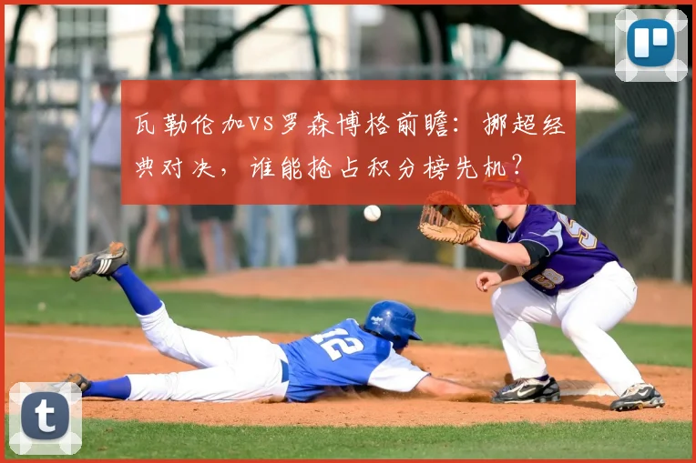 瓦勒伦加vs罗森博格前瞻：挪超经典对决，谁能抢占积分榜先机？